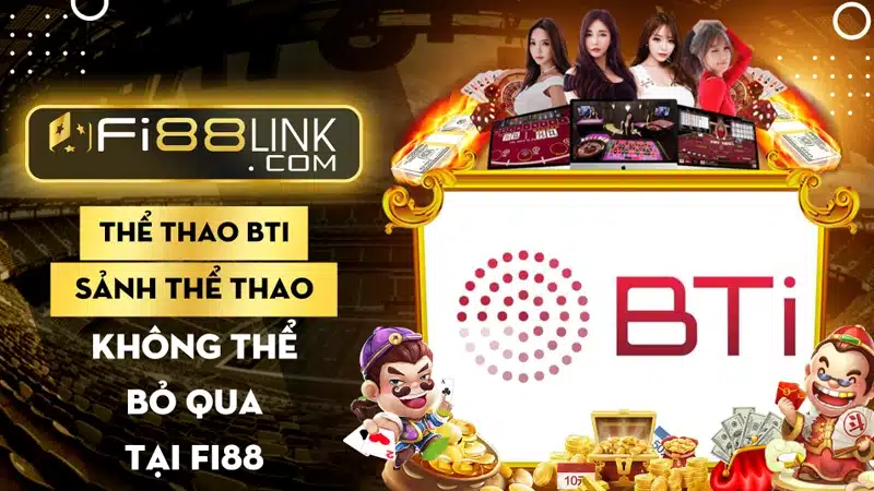 Thể thao BTI – Sảnh thể thao không thể bỏ qua tại Fi88